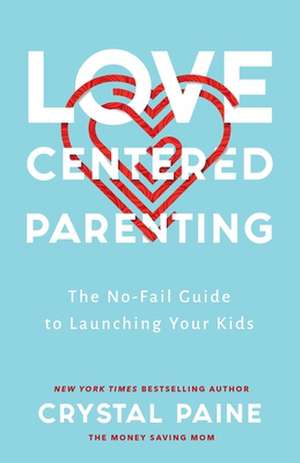 Love–Centered Parenting – The No–Fail Guide to Launching Your Kids de Crystal Paine