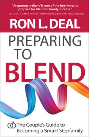 Preparing to Blend – The Couple`s Guide to Becoming a Smart Stepfamily de Ron L. Deal