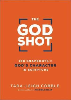 The God Shot – 100 Snapshots of God`s Character in Scripture de Tara–leigh Cobble