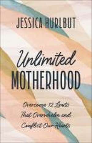 Unlimited Motherhood – Overcome 12 Limits That Overwhelm and Conflict Our Hearts de Jessica Hurlbut