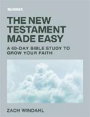 The New Testament Made Easy – A 60–Day Bible Study to Grow Your Faith de Zach Windahl