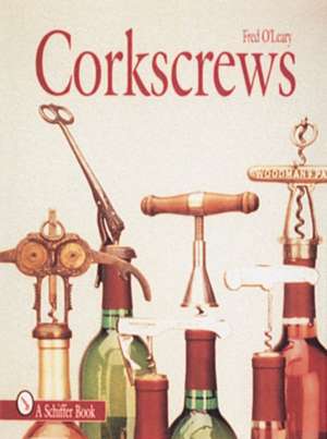 Corkscrews: 1000 Patented Ways to Open a Bottle de Fred O'Leary