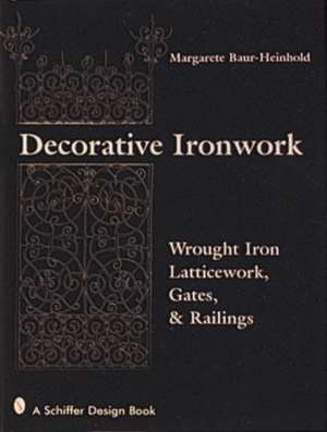 Decorative Ironwork: Wrought Iron Gratings, Gates and Railings de Margarete Baur-Heinhold