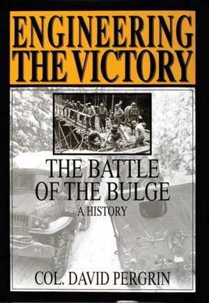 Engineering the Victory: The Battle of the Bulge: A History de Col. David Pergrin