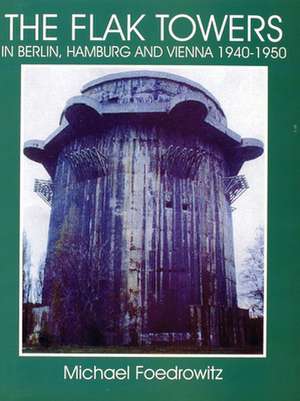 The Flak Towers: in Berlin, Hamburg and Vienna 1940-1950 de Michael Foedrowitz