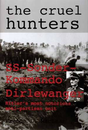 The Cruel Hunters: SS-Sonderkommando Dirlewanger Hitler's Most Notorious Anti-Partisan Unit de Col. French L. MacLean, US Army (Ret.)