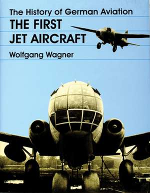 The History of German Aviation: The First Jet Aircraft de Wolfgang Wagner