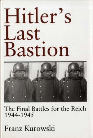 Hitler's Last Bastion: The Final Battles for the Reich 1944-1945 de Franz Kurowski