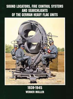 Sound Locators, Fire Control Systems and Searchlights of the German Heavy Flak Units 1939-1945 de Werner Muller