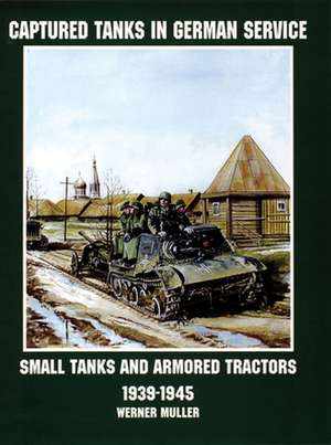 Captured Tanks in German Service: Small Tanks and Armored Tractors 1939-45 de Werner Regenberg