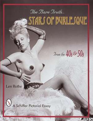 The Bare Truth: Stars of Burlesque from the '40s and '50s de Len Rothe