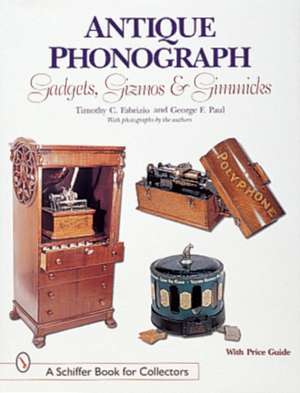 Antique Phonograph Gadgets, Gizmos, and Gimmicks de Timothy C. Fabrizio