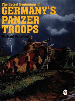 The Secret Beginnings of Germany's Panzer Troops de Michael Scheibert