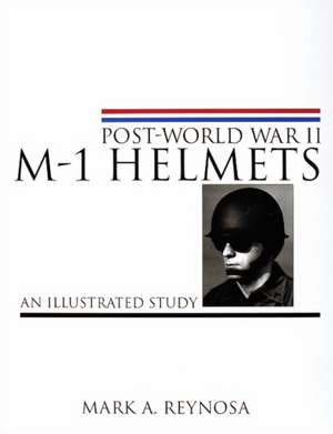 Post-World War II M-1 Helmets: An Illustrated Study de Mark A. Reynosa