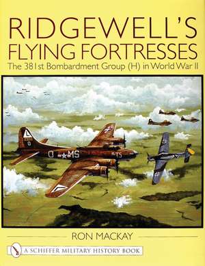 Ridgewell's Flying Fortresses: The 381st Bombardment Group (H) in World War Ii de Ron MacKay