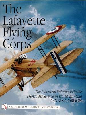 The Lafayette Flying Corps: The American Volunteers in the French Air Service in World War I de Dennis Gordon