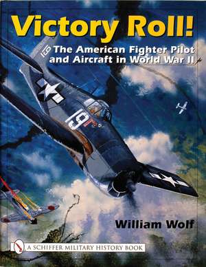 Victory Roll:: The American Fighter Pilot and Aircraft in World War II de Dr William Wolf