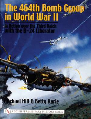 The 464th Bomb Group in World War II: in Action over the Third Reich with the B-24 Liberator de Michael Hill