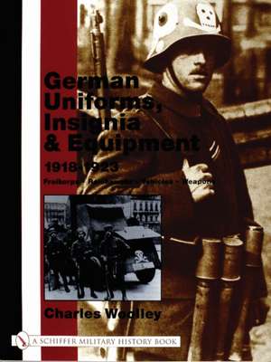 German Uniforms, Insignia & Equipment 1918-1923: Freikorps, Reichswehr, Vehicles, Weapons de Charles Woolley