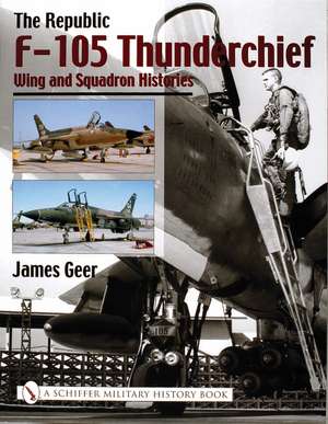 The Republic F-105 Thunderchief: Wing and Squadron Histories de James Geer