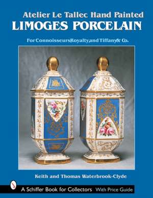 Atelier Le Tallec Hand Painted Limoges Porcelain: For Connoisseurs, Royalty, and Tiffany & Co. de Keith & Thomas Waterbrook-Clyde