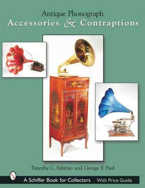 Antique Phonograph Accessories & Contraptions de Timothy C Fabrizio