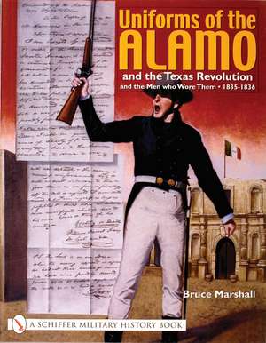 Uniforms of the Alamo and the Texas Revolution and the Men Who Wore Them: 1835-1836 de Bruce Marshall