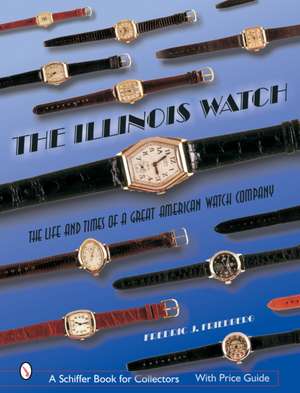 The Illinois Watch: The Life and Times of a Great Watch Company de Fredric J. Friedberg