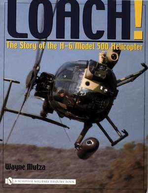 Loach!: The Story of the H-6/Model 500 Helicopter de Wayne Mutza