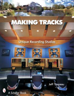 Making Tracks: Unique Recording Studio Environments de Jeff Touzeau