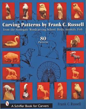 Carving Patterns by Frank C. Russell: from the Stonegate Woodcarving School: Birds, Animals, Fish de Frank C. Russell