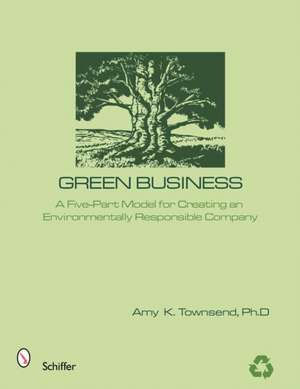 Green Business: The Five Elements of an Environmentally Responsible Company de A. K. Townsend