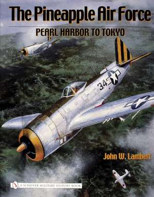 The Pineapple Air Force:: Pearl Harbor to Tokyo de John W. Lambert