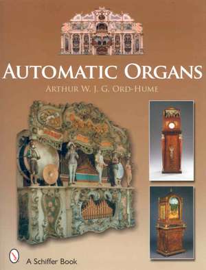 Automatic Organs: A Guide to the Mechanical Organ, Orchestrion, Barrel Organ, Fairground, Dancehall & Street Organ, Musical Clock, and Organette de Arthur W. J. G. Ord-Hume