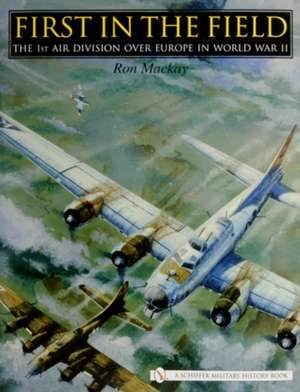 First in the Field: The 1ST Air Division over Europe in WWII de Ron MacKay