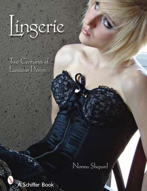 Lingerie: Two Centuries of Luscious Design de Norma Shephard