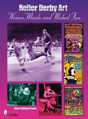 Roller Derby Art: Women, Wheels, & Wicked Fun de Sherrie Cullison Pfouts