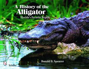 A History of the Alligator: Florida's Favorite Reptile de Donald D. Spencer