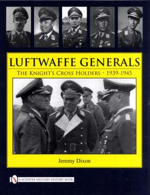 Luftwaffe Generals: The Knight's Cross Holders 1939-1945 de Jeremy Dixon