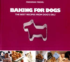 Baking for Dogs: The Best Recipes from Dog's Deli de Friederike Friedel