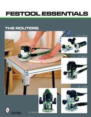 Festool*R Essentials: The Routers: OF 1010 EQ, OF 1400 EQ, OF 2200 EB, & MFK 700 EQ de Schiffer Publishing, Ltd.