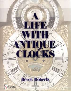 A Life With Antique Clocks de Derek Roberts