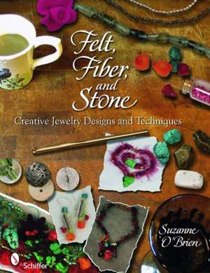 Felt, Fiber, and Stone: Creative Jewelry Designs & Techniques de Suzanne O'Brien