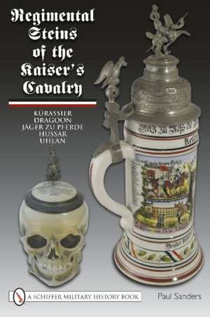 Regimental Steins of the Kaiser's Cavalry de Paul Sanders