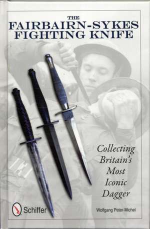 The Fairbairn-Sykes Fighting Knife: Collecting Britain's Most Iconic Dagger de Wolfgang Peter-Michel