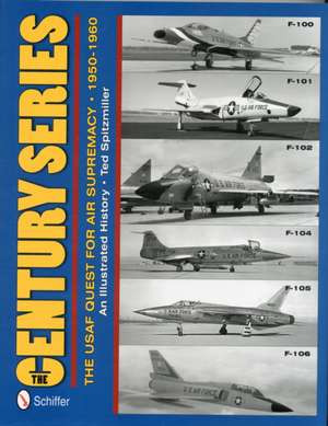 The Century Series: The USAF Quest for Air Supremacy, 1950-1960: F-100 o F-101 o F-102 o F-104 o F-105 o F-106 de Ted Spitzmiller