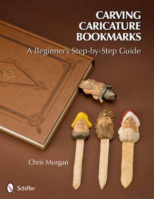 Carving Caricature Bookmarks: A Beginner's Step-by-Step Guide de Chris Morgan