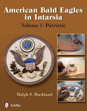 American Bald Eagles in Intarsia: Volume 1, Patriotic de Ralph S. Buckland