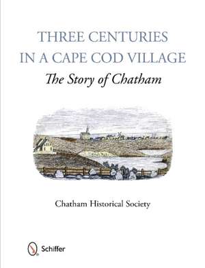 Three Centuries in a Cape Cod Village: The Story of Chatham de Chatham Historical Society