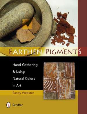 Earthen Pigments: Hand-Gathering & Using Natural Colors in Art de Sandy Webster